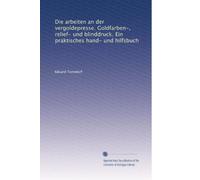 Die arbeiten an der vergoldepresse. Goldfarben-, relief- und blinddruck. Ein praktisches hand- und hilfsbuch