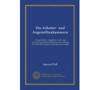 Die Arbeiter- und Angestelltenkammern: Vorgeschichte, Aufgaben, sozial- und wirtschartspolitische Bedeutung. Im Anhang: Wortlaut des Gesetzes, Vollzugsanweisungen
