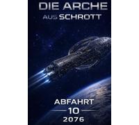 Die Arche aus Schrott - Band 10 - Abfahrt (2076)