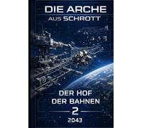 Die Arche aus Schrott - Band 2: Der Hof der Bahnen (2043): Eine Blueprint-Sci-Fi-Saga über Schrott, Standards - und den Bau eines Raumschiffs aus dem Nichts.