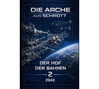 Die Arche aus Schrott - Band 2: Der Hof der Bahnen (2043): Eine Blueprint-Sci-Fi-Saga über Schrott, Standards - und den Bau eines Raumschiffs aus dem Nichts.