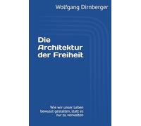 Die Architektur der Freiheit: Wie wir unser Leben bewusst gestalten, statt es nur zu verwalten