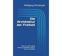 Die Architektur der Freiheit: Wie wir unser Leben bewusst gestalten, statt es nur zu verwalten