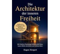 Die Architektur der inneren Freiheit: Mit Positiver Psychologie Selbstzweifel lösen, innere Stärke entwickeln und resilient leben