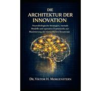DIE ARCHITEKTUR DER INNOVATION: Neurobiologische Strategien, mentale Modelle und operative Frameworks zur Maximierung der menschlichen Kreativität