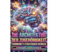 Die Architektur der Zugehörigkeit: Community strategisch denken: Netzwerkdynamiken, Engagement-Mechaniken und nachhaltige Beziehungsstrukturen im digitalen Raum verstehen