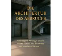 Die Architektur des Abbruchs: Verborgene Aufzüge, unvollendete Tunnel und die Poesie der nutzlosen Räume