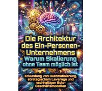 Die Architektur des Ein-Personen-Unternehmens: Warum Skalierung ohne Team möglich ist: Erkundung von Automatisierung, strategischem Leverage und nachhaltigen Solo-Geschäftsmodellen