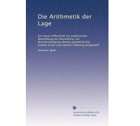 Die Arithmetik der Lage: Ein neues Hilfsmittel zur analytischen Behandlung der Raumlehre, mit Berüchsichtigung ebener geometrischer Gebide erster und zweiter Ordnung dargestellt