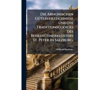 Die Arnonischen GÃ1/4terverzeichnisse und die Traditionscodices des Benedictinerklosters St. Peter in Salzburg.
