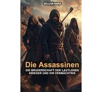 Die Assassinen: Die Bruderschaft der lautlosen Krieger und ihr Vermächtnis