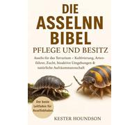 DIE ASSELN BIBEL PFLEGE UND BESITZ: Asseln für das Terrarium - Kultivierung, Artenführer, Zucht, bioaktive Umgebungen & natürliche Aufräummannschaft