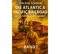 Die Atlantic und Pacific Railroad - Auf Schienen in die Zukunft Band 1: Auf Schienen in die Zukunft: Land, Menschen und ihre Grenzen