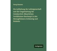 Die Aufhebung der Leibeigenschaft und die Umgestaltung der Gutsherrlich-Bäuerlichen Verhältnisse überhaupt in den Herzogthümern Schleswig und Holstein