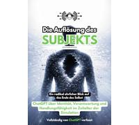Die Auflösung des Subjekts: ChatGPT über Identität, Verantwortung und Handlungsfähigkeit im Zeitalter der Simulation | Ein radikal ehrlicher Blick auf ... (SYSTEMVOICES KI-Selbstinterview Trilogie)