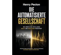 Die automatisierte Gesellschaft: Wie künstliche Intelligenz unsere Arbeit, Wirtschaft und Gesellschaft verändert
