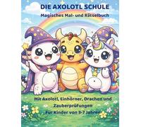 Die Axolotl Schule: Magisches Mal - und Rätselbuch