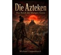 Die Azteken - Das Reich der blutigen Sonne
