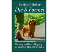 Die B- Formel - Bindung, Beziehung und Beschäftigung in der Hundeerziehung: Vertrauen als Basis einer tiefen Mensch - Hund Beziehung! (Hundetraining)