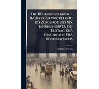 Die BÃ1/4cherliebhaberei In Ihrer Entwickelung Bis Zum Ende Des Xix Jahrhunderts, Ein Beitrag Zur Geschichte Des BÃ1/4cherwesens