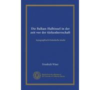 Die Balkan-Halbinsel in der zeit vor der türkenherrschaft: topographisch-historische studie