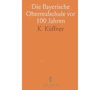 Die Bayerische Oberrealschule vor 100 Jahren: Entstehung, Organisation und Wirkung des Normativs von 1808 im Realschulwesen