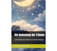 Die Bedeutung der Träume: „Vom Rande des Todes ins Licht der Träume - Wege durch Schlaf, Seele und Erinnerung“