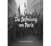 Die Befreiung von Paris: Die Geschichte der Kampagne des Zweiten Weltkriegs, die die französische Hauptstadt von Nazi-Deutschland befreite