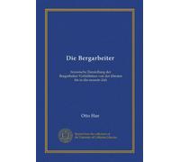 Die Bergarbeiter: historische Darstellung der Bergarbeiter-Verhältnisse von der ältesten bis in die neueste Zeit