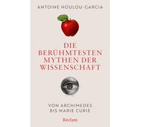 Die berühmtesten Mythen der Wissenschaft. Von Archimedes bis Marie Curie: Die wahre Geschichte hinter Archimedes, Einstein, Newton und Co.