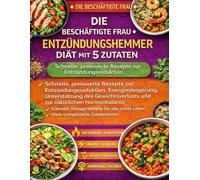Die Beschäftigte Frau Entzündungshemmer Diät Mit 5 Zutaten: Schnelle, preiswerte Rezepte zur Entzündungsreduktion, Energiesteigerung, Unterstützung ... und zur natürlichen Hormonbalance