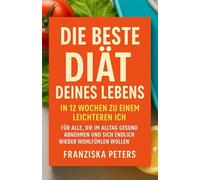 Die Beste Diät Deines Lebens - In 12 Wochen zu einem leichteren Ich: Für alle, die im Alltag gesund abnehmen und sich endlich wieder wohlfühlen wollen