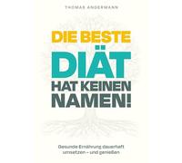 Die beste Diät hat keinen Namen: Gesunde Ernährung dauerhaft umsetzen und genießen