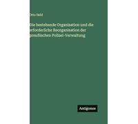 Die bestehende Organisation und die erforderliche Reorganisation der preußischen Polizei-Verwaltung