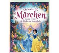 Die besten 30 Märchen aller Zeiten für Kinder und Jugendliche: Zeitlose Vorlesegeschichten und Gute-Nacht-Märchen zum Träumen - Klassiker für Kinder ab 4 Jahren und Jugendliche