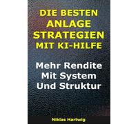 Die Besten Anlagestrategien Mit KI-Hilfe: Mehr Rendite mit System und Struktur (Smarter investieren)