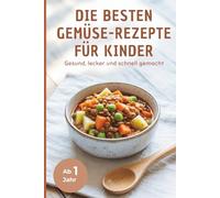 Die besten Gemüse-Rezepte für Kinder - Gesund, lecker und schnell gemacht I 50 gesunde Rezepte für den ganzen Tag