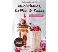 Die besten Rezepte für Milchshakes, Kaffee & Kakao: auch vegan und laktosefrei