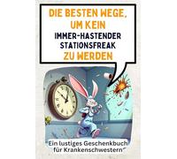 Die besten Wege, um kein immer-hastender Stationsfreak zu werden: Ein lustiges Geschenkbuch für Krankenschwestern