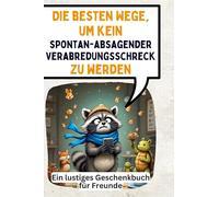 Die besten Wege, um kein spontan-absagender Verabredungsschreck zu werden: Ein lustiges Geschenkbuch für Freunde