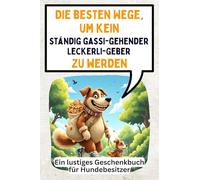 Die besten Wege, um kein ständig gassi-gehender Leckerli-Geber zu werden: Ein lustiges Geschenkbuch für Hundebesitzer