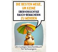 Die besten Wege, um keine übervorsichtige Bauchbewacherin zu werden: Ein lustiges Geschenkbuch für Schwangere