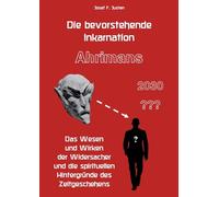 Die bevorstehende Inkarnation Ahrimans - 2030: Das Wesen und Wirken der Widersacher und die spirituellen Hintergründe des Zeitgeschehens