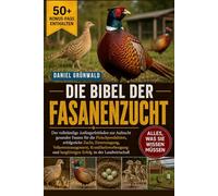 DIE BIBEL DER FASANENZUCHT: Der vollständige Anfängerleitfaden zur Aufzucht gesunder Fasane für die Fleischproduktion, erfolgreiche Zucht, ... langfristigen Erfolg in der Landwirtschaft