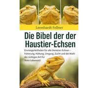 DIE BIBEL DER HAUSTIER-ECHSEN: Einsteigerleitfaden für alle Heimtier-Echsen - Fütterung, Haltung, Umgang, Zucht und die Wahl der richtigen Art für Ihren Lebensstil