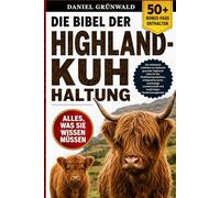 DIE BIBEL DER HIGHLAND-KUH-HALTUNG: Der ultimative Leitfaden zur Aufzucht gesunder Highland-Kühe für die Rindfleischproduktion, erfolgreiche Zucht, ... und langfristiges Herdenmanagement