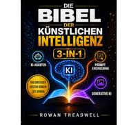 Die Bibel der Künstlichen Intelligenz [3-in-1]: KI-Agenten, Prompt Engineering & Generative KI | Einsteigerleitfaden zum Kosten senken, Aufgaben automatisieren und Produktivität steigern