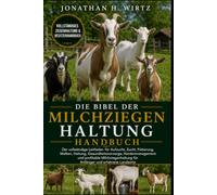DIE BIBEL DER MILCHZIEGENHALTUNG: Der vollständige Leitfaden für Aufzucht, Zucht, Fütterung, Melken, Haltung, Gesundheitsvorsorge, Herdenmanagement ... für Anfänger und erfahrene Landwirte