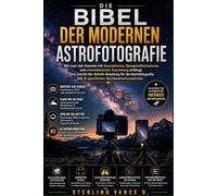 Die Bibel der modernen Astrofotografie: Wie man den Kosmos mit Smartphones, Spiegelreflexkameras und minimalistischer Ausrüstung einfängt. Eine ... mit KI-gestützten Nachbearbeitungstricks.