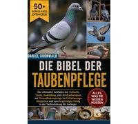 DIE BIBEL DER TAUBENPFLEGE: Der ultimative Leitfaden zur Aufzucht, Zucht, Ausbildung, zum Brieftaubensport, zur Gesundheitsvorsorge, zu ... Erfolg in der Taubenhaltung für Anfänger